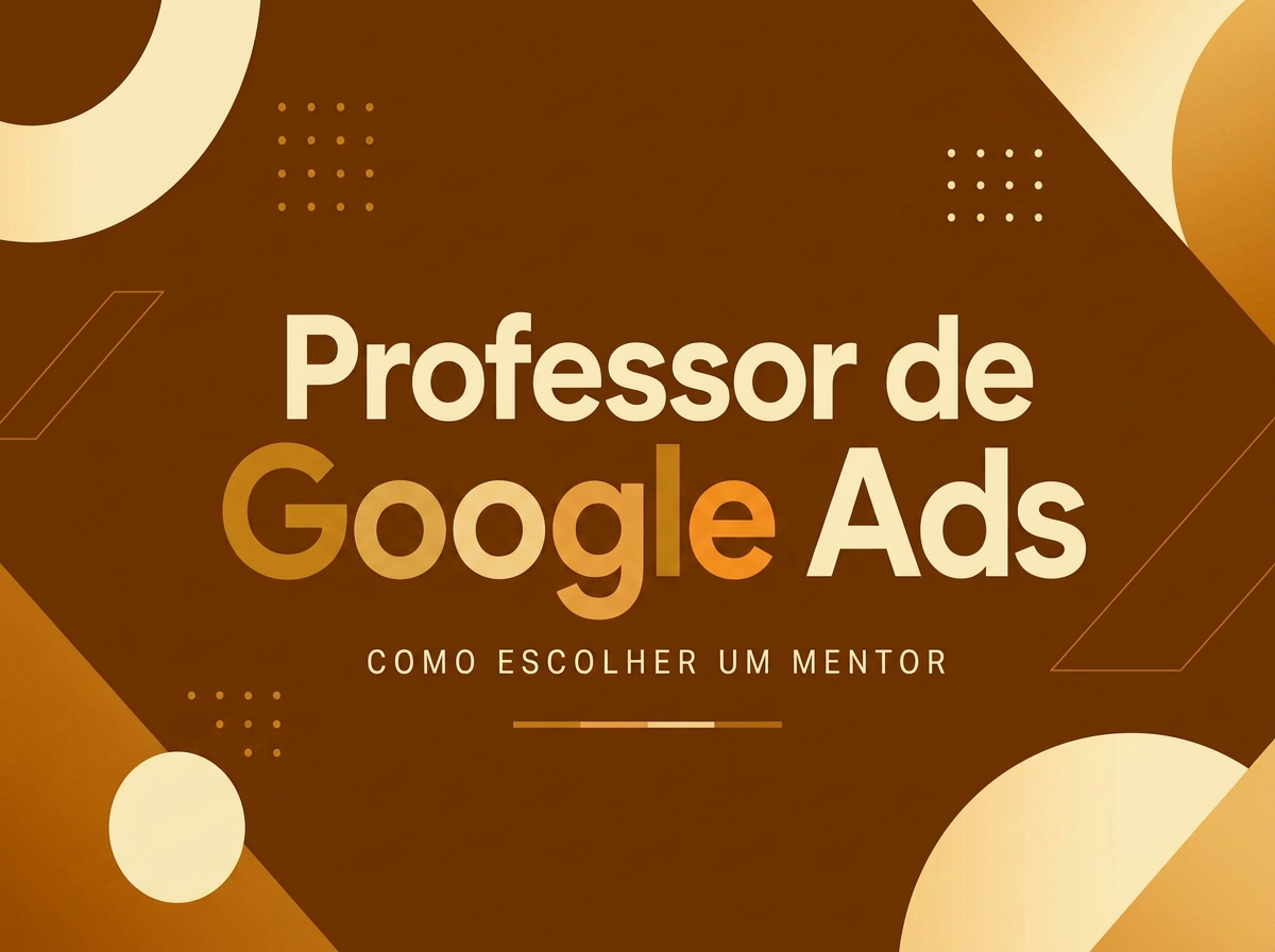Professor de Google Ads: Como Escolher um Mentor que Realmente Entrega Resultado